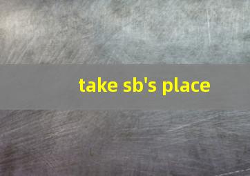 take sb's place